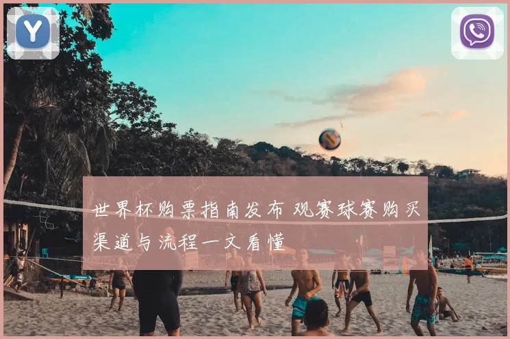 世界杯购票指南发布 观赛球赛购买渠道与流程一文看懂