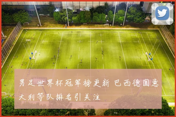 男足世界杯冠军榜更新 巴西德国意大利等队排名引关注