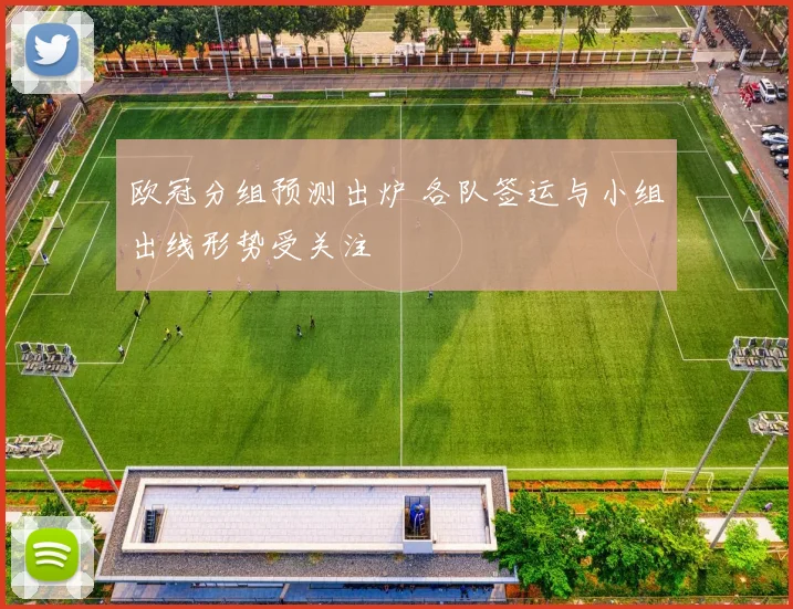欧冠分组预测出炉 各队签运与小组出线形势受关注