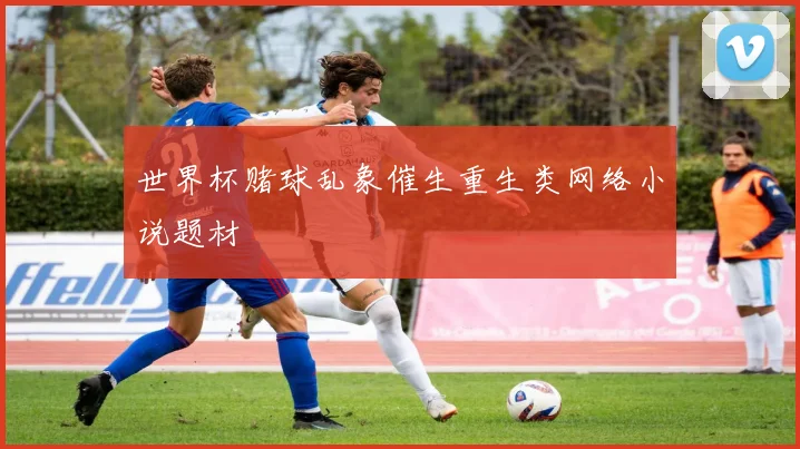 世界杯赌球乱象催生重生类网络小说题材