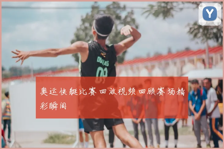 奥运快艇比赛回放视频回顾赛场精彩瞬间