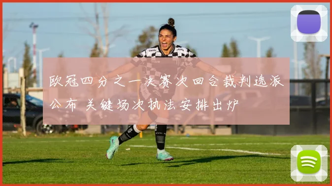 欧冠四分之一决赛次回合裁判选派公布 关键场次执法安排出炉