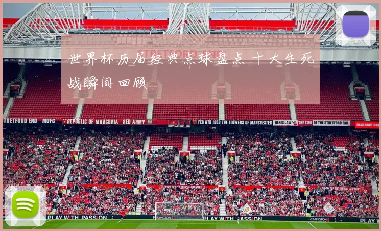 世界杯历届经典点球盘点 十大生死战瞬间回顾