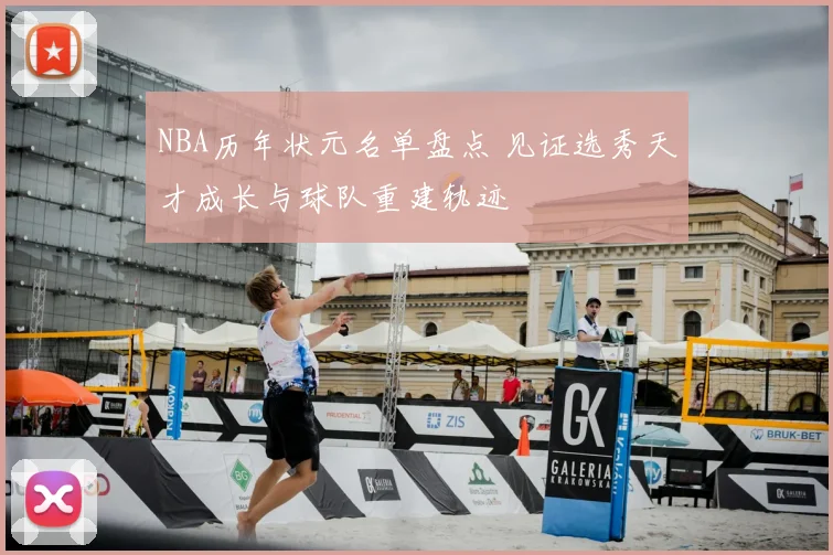 NBA历年状元名单盘点 见证选秀天才成长与球队重建轨迹