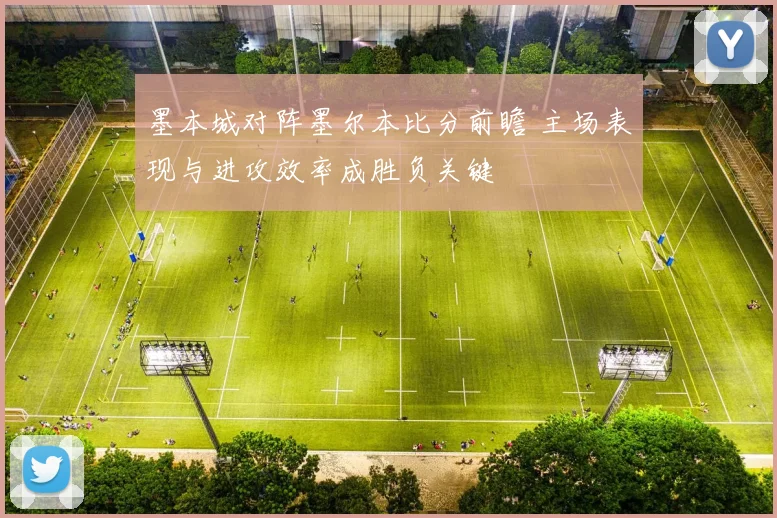 墨本城对阵墨尔本比分前瞻 主场表现与进攻效率成胜负关键