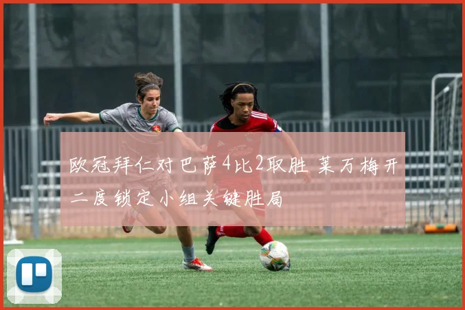 欧冠拜仁对巴萨4比2取胜 莱万梅开二度锁定小组关键胜局