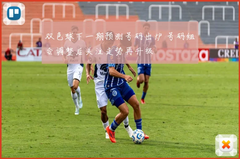 双色球下一期预测号码出炉 号码组合调整后关注走势再升级