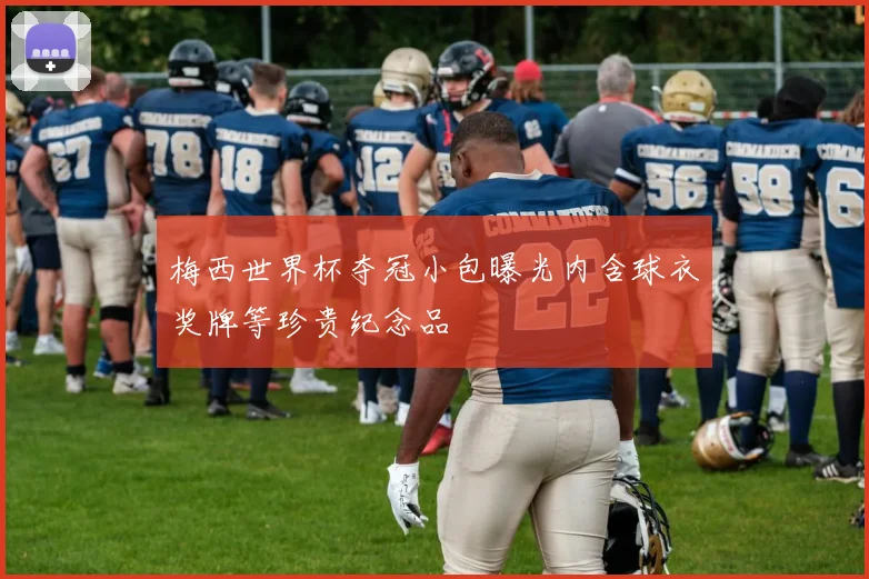梅西世界杯夺冠小包曝光内含球衣奖牌等珍贵纪念品