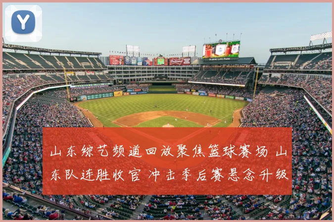 山东综艺频道回放聚焦篮球赛场 山东队连胜收官 冲击季后赛悬念升级