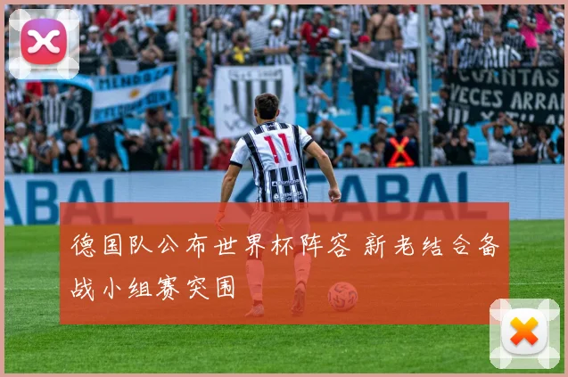 德国队公布世界杯阵容 新老结合备战小组赛突围