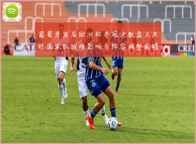 葡萄牙历届欧洲杯夺冠次数盘点及对国家队战绩影响与阵容调整前瞻