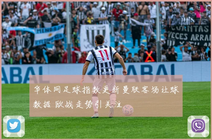 华体网足球指数更新曼联客场让球数据 欧战走势引关注