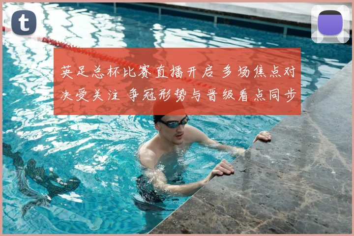 英足总杯比赛直播开启 多场焦点对决受关注 争冠形势与晋级看点同步升温