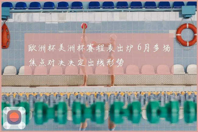 欧洲杯美洲杯赛程表出炉 6月多场焦点对决决定出线形势