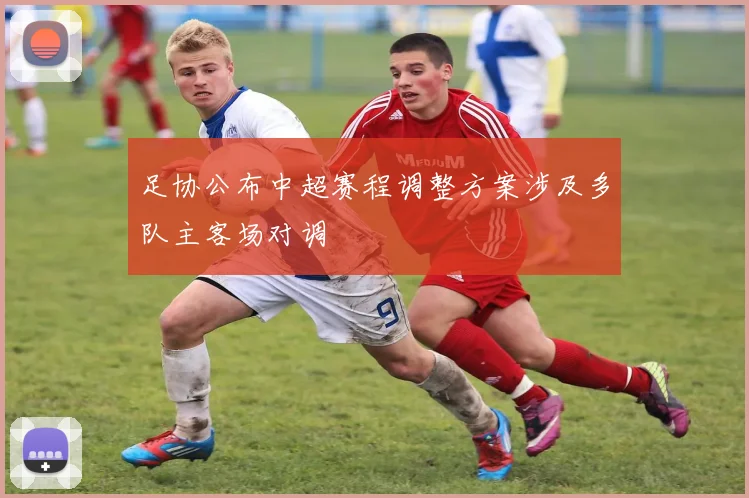 足协公布中超赛程调整方案涉及多队主客场对调