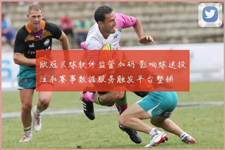 欧冠买球软件监管加码 影响球迷投注和赛事数据服务触发平台整顿