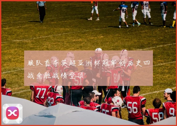 狼队首夺英超亚洲杯冠军创历史四战全胜战绩登顶