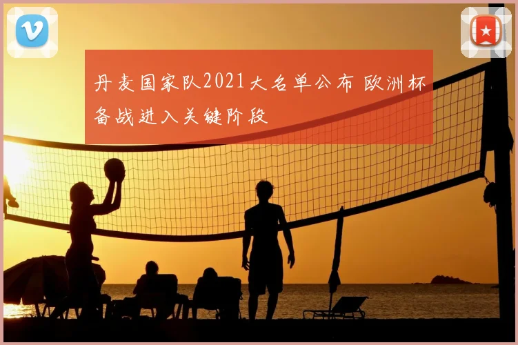 丹麦国家队2021大名单公布 欧洲杯备战进入关键阶段