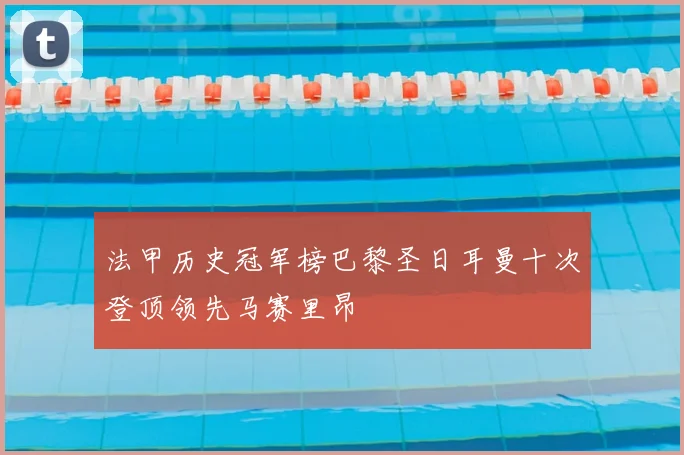 法甲历史冠军榜巴黎圣日耳曼十次登顶领先马赛里昂