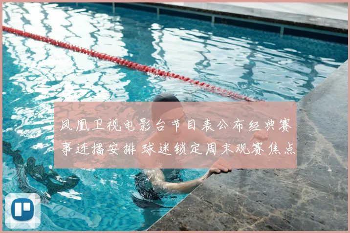 凤凰卫视电影台节目表公布经典赛事连播安排 球迷锁定周末观赛焦点纷呈