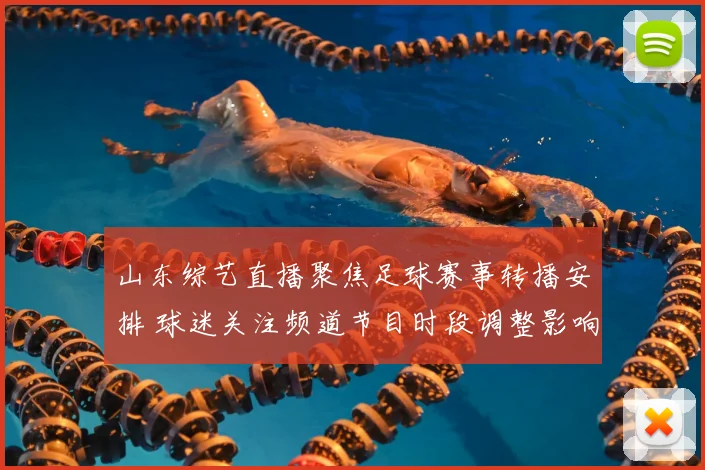 山东综艺直播聚焦足球赛事转播安排 球迷关注频道节目时段调整影响