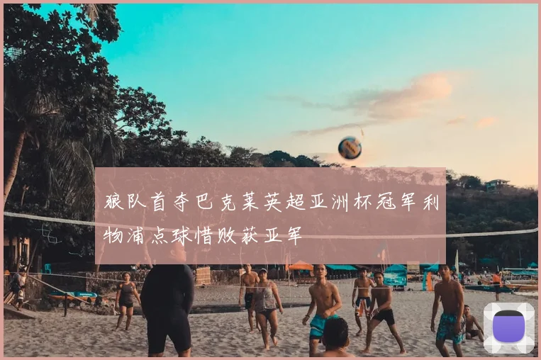 狼队首夺巴克莱英超亚洲杯冠军利物浦点球惜败获亚军