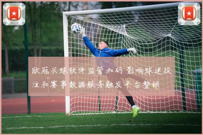 欧冠买球软件监管加码 影响球迷投注和赛事数据服务触发平台整顿